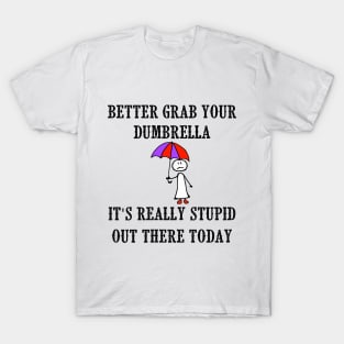 Better Grab Your Dumbrella - It's Really Stupid Out There Today T-Shirt